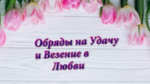 Обряды на Удачу и Везение в Любви!