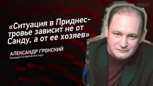 "Ситуация в Приднестровье зависит не от Санду, а от ее хозяев" - Александр Гронский