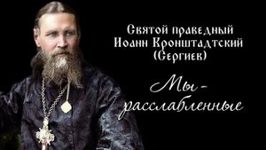 Святой праведный Иоанн Кронштадтский. Мы-расслабленные.