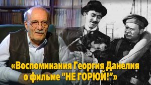 «Воспоминания Георгия Данелия о фильме ”Не горюй!”»