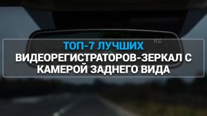 ТОП-7 ЛУЧШИХ ВИДЕОРЕГИСТРАТОРОВ-ЗЕРКАЛ С КАМЕРОЙ ЗАДНЕГО ВИДА