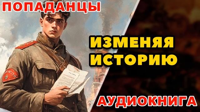 Аудиокнига ПОПАДАНЦЫ: ИЗМЕНЯЯ ИСТОРИЮ