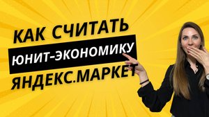Юнит-экономика Яндекс.Маркет - как рассчитать, таблица юнит-экономики ЯМ
