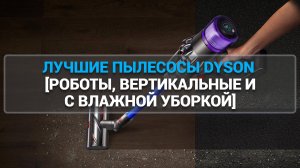 ЛУЧШИЕ ПЫЛЕСОСЫ DYSON 2025 ГОДА: ТОП-7 РОБОТОВ, ВЕРТИКАЛЬНЫХ И С ВЛАЖНОЙ УБОРКОЙ!