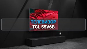 TCL 55V6B: ЛУЧШИЙ ТЕЛЕВИЗОР С УНИКАЛЬНЫМ ДИЗАЙНОМ И ВПЕЧАТЛЯЮЩИМ КАЧЕСТВОМ ИЗОБРАЖЕНИЯ!