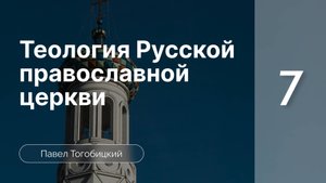 Теология Русской Православной Церкви | Павел Тогобицкий | часть 7