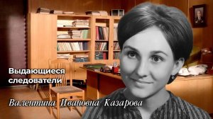 Выдающиеся следователи
Валентина Ивановна Казарова