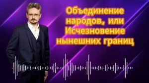 Объединение народов, или Исчезновение нынешних границ _ Андрей Школьников