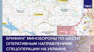 Брифинг Минобороны по шести оперативным направлениям спецоперации на Украине