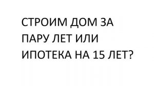 1.Построить дом самому за пару сезонов или взять ипотеку на 15 лет