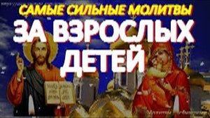 Самые сильные молитвы за взрослых детей о счастье, благополучии и жизненном устройстве.Мощный оберег