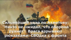 Сильнейший удар по Ахметову: "Никто не ожидал, что оборона рухнет". Врага взрывают рюкзаками: СВОдка