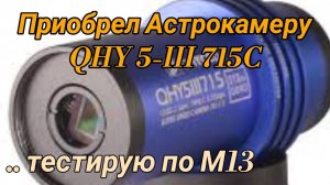 #32 Приобрёл Астрокамеру QHY5III715C. Обзор. Тест по M13.