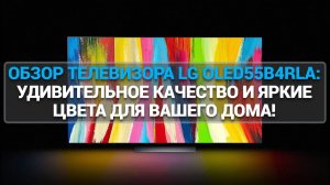 ОБЗОР ТЕЛЕВИЗОРА LG OLED55B4RLA: УДИВИТЕЛЬНОЕ КАЧЕСТВО И ЯРКИЕ ЦВЕТА ДЛЯ ВАШЕГО ДОМА!