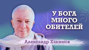У Бога много обителей - Александр Хакимов