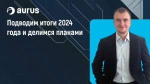 Aurus: делимся планами на 2025 год