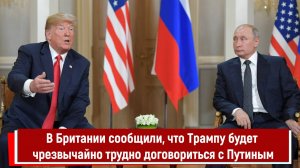 В Британии сообщили, что Трампу будет чрезвычайно трудно договориться с Путиным