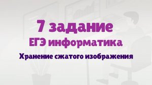 Разбор 7 задания  ЕГЭ по информатике | Хранение сжатого изображения