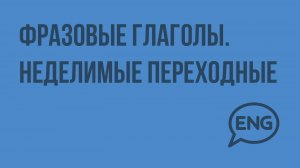 Фразовые глаголы. Неделимые переходные. Видеоурок по английскому языку 10-11 класс