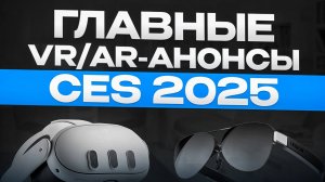 Топ Новинки CES 2025 в XR индустрии!