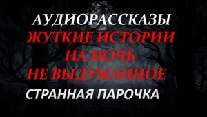 СТРАШНЫЕ РАССКАЗЫ НА НОЧЬ-СТРАННАЯ ПАРОЧКА