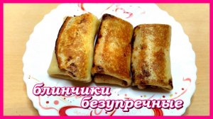 до чего же они вкусные БЛИНЧИКИ БЕЗУПРЕЧНЫЕ с начинкой