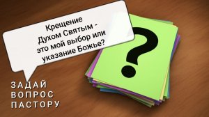 КРЕЩЕНИЕ ДУХОМ СВЯТЫМ - МОЙ ВЫБОР ИЛИ УКАЗАНИЕ БОЖЬЕ? | вопрос пастору