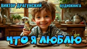 ЧТО Я ЛЮБЛЮ - Драгунский - аудиокнига