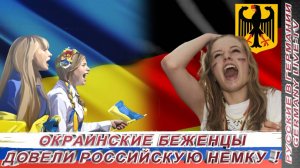 ОКРАИНСКИЕ БЕЖЕНЦЫ ДОВЕЛИ РОССИЙСКУЮ НЕМКУ !