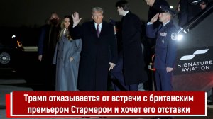 Трамп отказывается от встречи с британским премьером Стармером и хочет его отставки