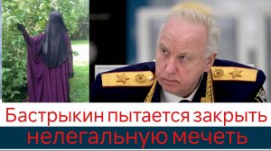 Бастрыкин пытается закрыть нелегальную мечеть