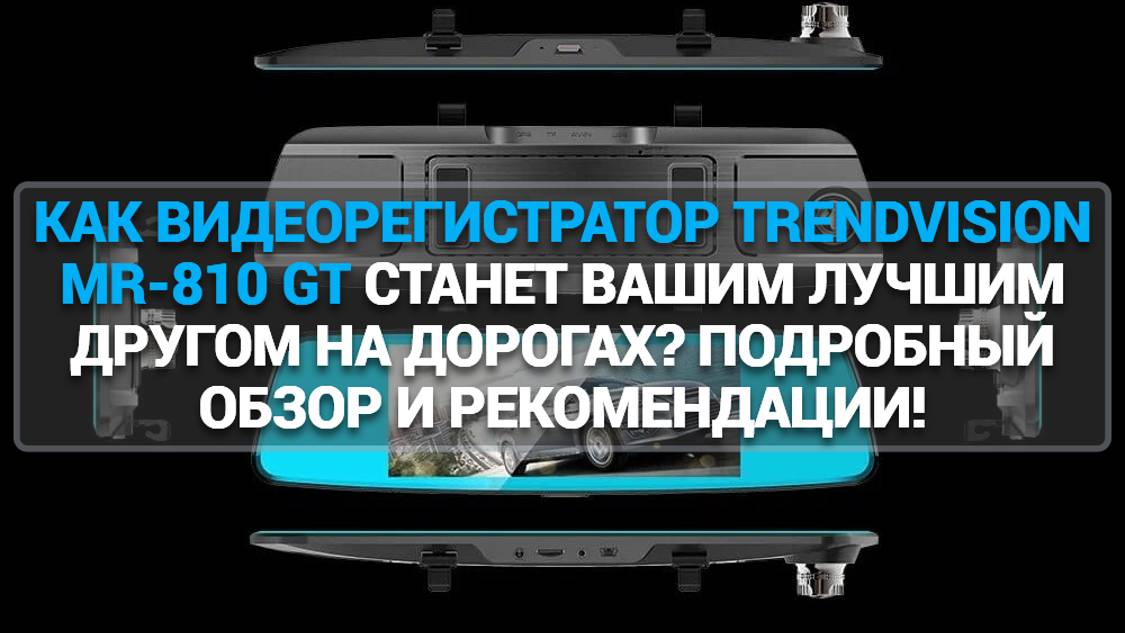 КАК ВИДЕОРЕГИСТРАТОР TRENDVISION MR-810 GT СТАНЕТ ВАШИМ ЛУЧШИМ ДРУГОМ НА ДОРОГАХ: ПОДРОБНЫЙ ОБЗОР