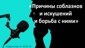 Бодрое утро 20.01.25 - «Причины соблазнов и искушений и борьба с ними»