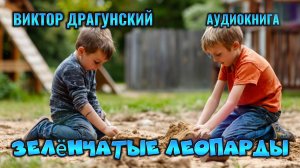 ЗЕЛЁНЧАТЫЕ ЛЕОПАРДЫ - Драгунский - аудиокнига