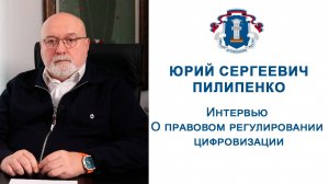 Интервью с  Юрием Сергеевичем Пилипенко о правовом регулировании цифровизации