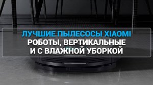 ТОП—7. ЛУЧШИЕ ПЫЛЕСОСЫ XIAOMI [РОБОТЫ, ВЕРТИКАЛЬНЫЕ, С ВЛАЖНОЙ УБОРКОЙ]. РЕЙТИНГ 2025 ГОДА!