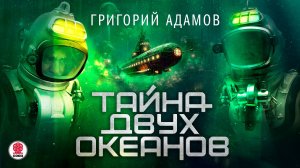 ГРИГОРИЙ АДАМОВ «ТАЙНА ДВУХ ОКЕАНОВ». Аудиокнига. Читает Александр Бордуков