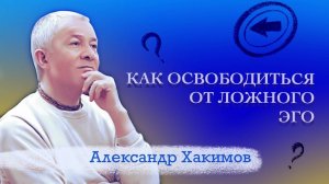 Как освободиться от ложного эго - Александр Хакимов