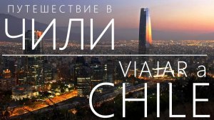 Путешествие на КРАЙ ЗЕМЛИ - ЧИЛИ. Часть 1