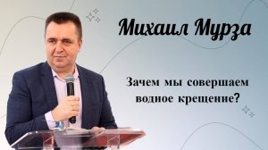 Зачем мы совершаем водное крещение? Мурза Михаил