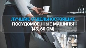 ТОП-7 ЛУЧШИХ ОТДЕЛЬНОСТОЯЩИХ ПОСУДОМОЕЧНЫХ МАШИН 2025 ГОДА: 45 И 60 СМ ДЛЯ ВАШЕЙ КУХНИ!