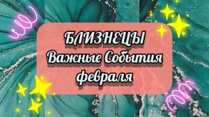 БЛИЗНЕЦЫ.  ВАЖНЫЕ СОБЫТИЯ февраля.