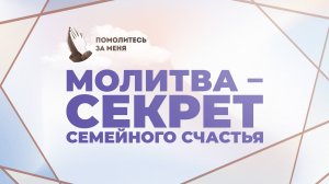 Молитва – секрет семейного счастья | Помолитесь за меня