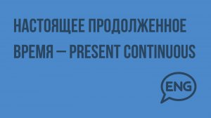 Настоящее продолженное время – Present Continuous. Видеоурок по английскому языку 10-11 класс