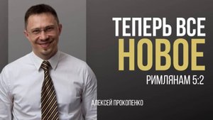 27 - Теперь всё новое ｜ Римлянам 5_2 ｜ Алексей Прокопенко