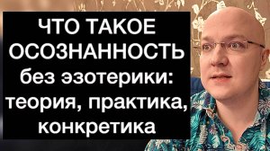 ЧТО ТАКОЕ ОСОЗНАННОСТЬ без эзотерики: теория, практика