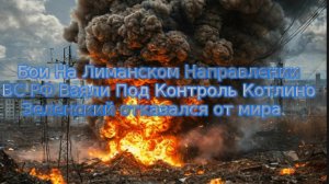 Новости СВО Сегодня-  Бои На Лиманском Направлении .  ВС РФ Взяли Под Контроль Котлино