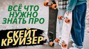 ВСЁ ЧТО НУЖНО ЗНАТЬ ПРО СКЕЙТ КРУИЗЕР _ КАК ВЫБРАТЬ _ КАК ЕЗДИТЬ НА СКЕЙТ КРУИЗЕРЕ