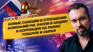 Новые санкции в отношении компаний РФ, Ралли в акциях и коррекция на рынке товаров и сырья