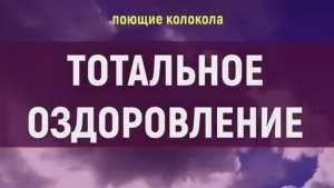 ТОТАЛЬНОЕ ОЗДОРОВЛЕНИЕ ВСЕХ ОРГАНОВ И СИСТЕМ*ИСЦЕЛЯЮЩАЯ МУЗЫКА С ПОЮЩИМИ КОЛОКОЛАМИ